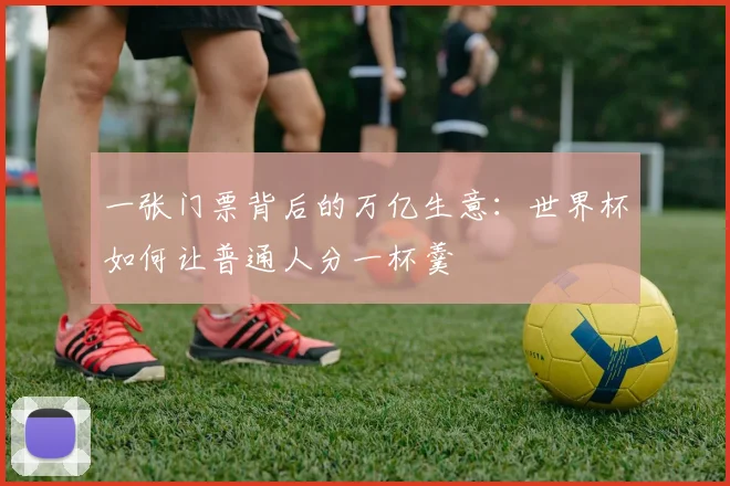 一张门票背后的万亿生意：世界杯如何让普通人分一杯羹