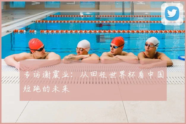 专访谢震业：从田径世界杯看中国短跑的未来