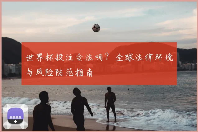 世界杯投注合法吗？全球法律环境与风险防范指南