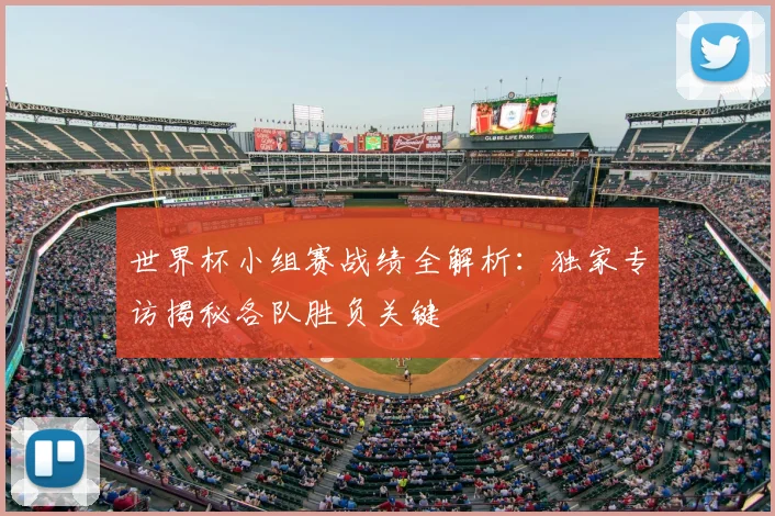 世界杯小组赛战绩全解析:独家专访揭秘各队胜负关键