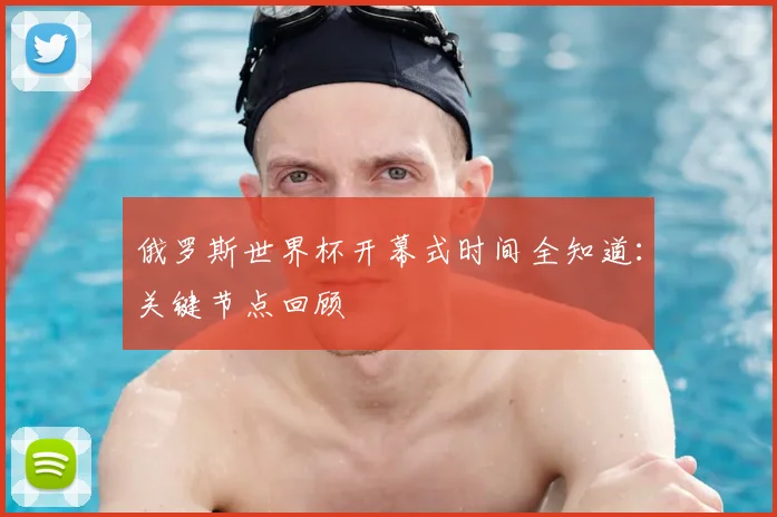 俄罗斯世界杯开幕式时间全知道:关键节点回顾