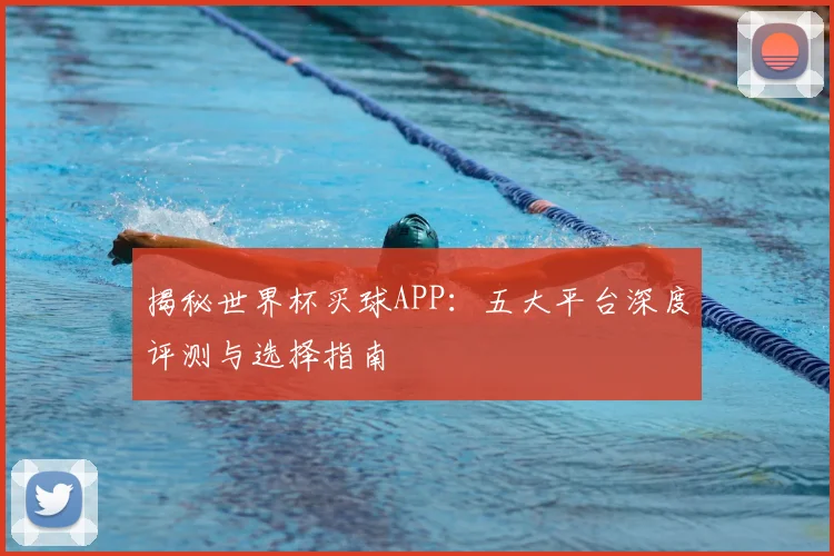 揭秘世界杯买球APP:五大平台深度评测与选择指南
