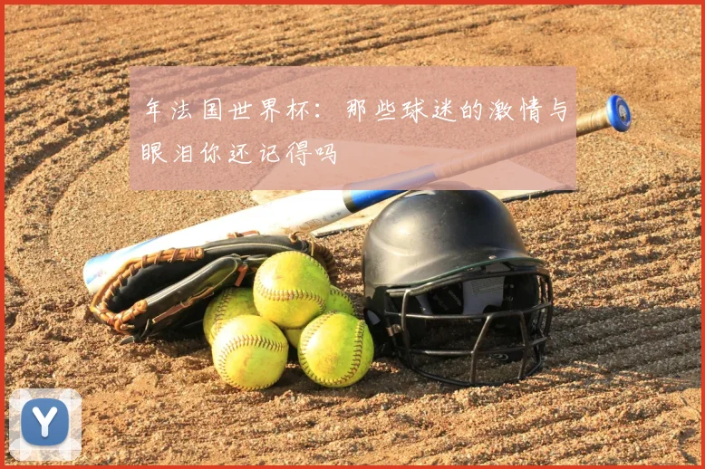 年法国世界杯:那些球迷的激情与眼泪你还记得吗