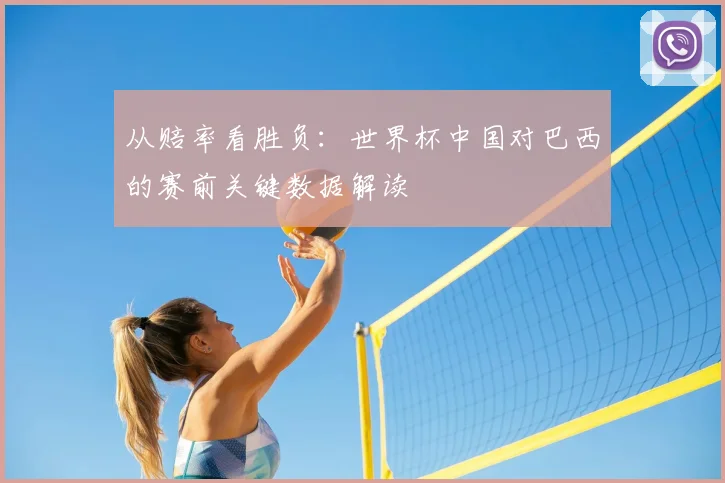 从赔率看胜负：世界杯中国对巴西的赛前关键数据解读