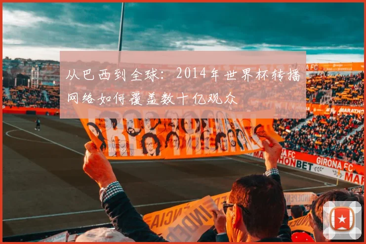 从巴西到全球：2014年世界杯转播网络如何覆盖数十亿观众