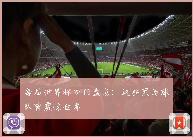 每届世界杯冷门盘点：这些黑马球队曾震惊世界