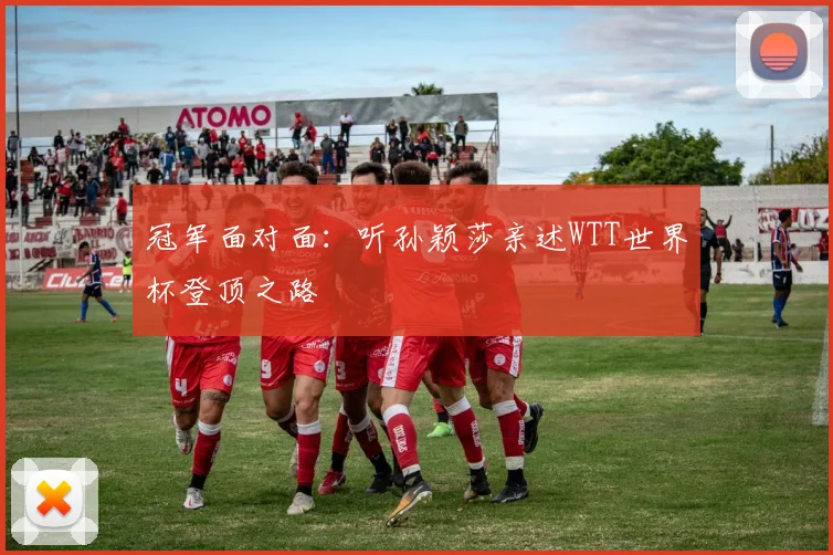 冠军面对面：听孙颖莎亲述WTT世界杯登顶之路