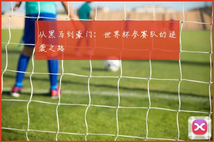从黑马到豪门：世界杯参赛队的逆袭之路