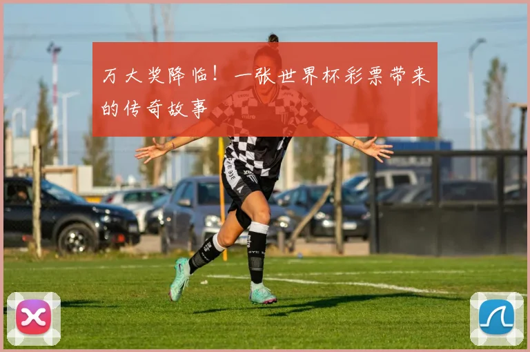 万大奖降临！一张世界杯彩票带来的传奇故事