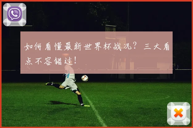 如何看懂最新世界杯战况？三大看点不容错过！